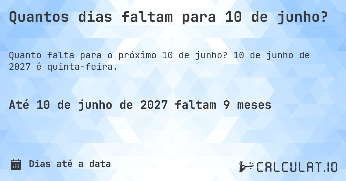 Quantos dias faltam para 10 de junho?. 10 de junho de 2027 é quinta-feira.