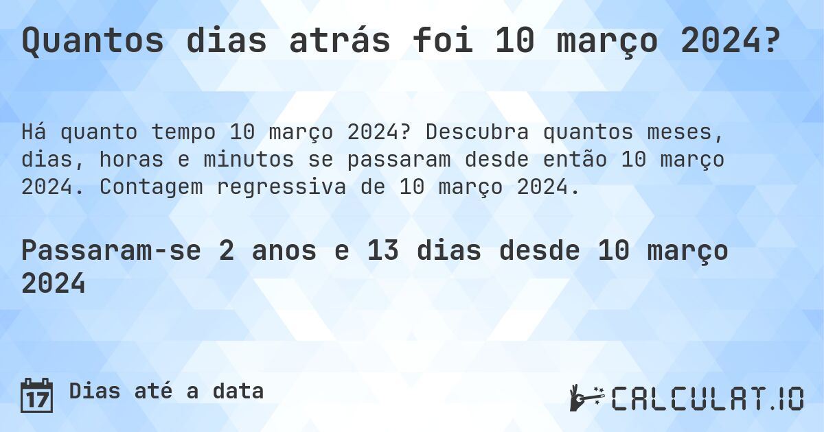 Quantos dias atrás foi 10 março 2024?. Descubra quantos meses, dias, horas e minutos se passaram desde então 10 março 2024. Contagem regressiva de 10 março 2024.