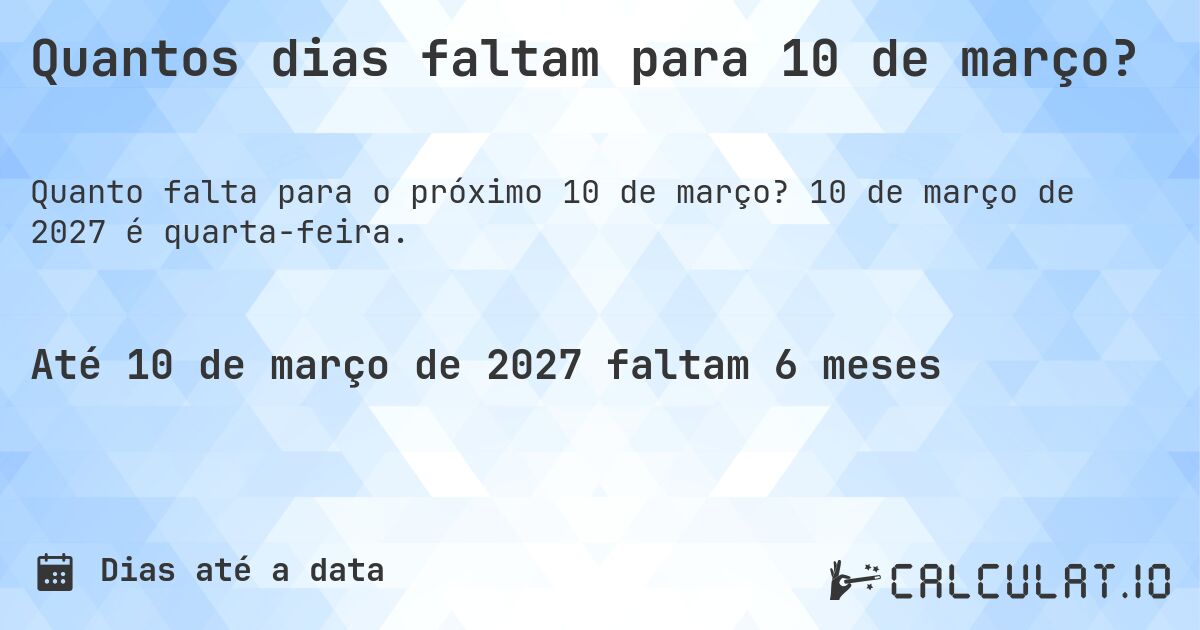 Quantos dias faltam para 10 de março?. 10 de março de 2027 é quarta-feira.