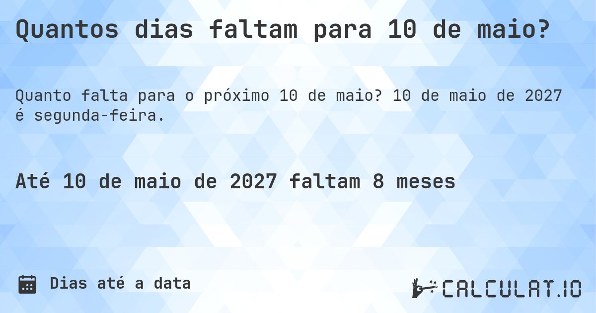 Quantos dias faltam para 10 de maio?. 10 de maio de 2027 é segunda-feira.