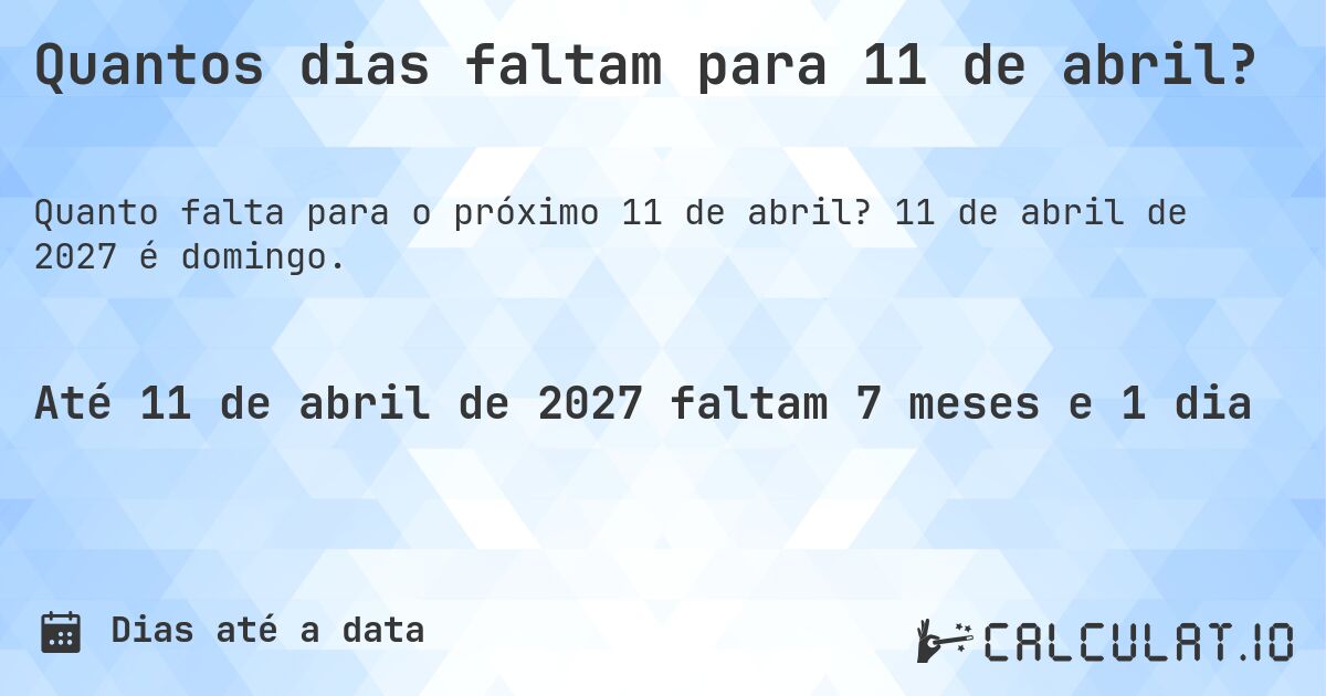 Quantos dias faltam para 11 de abril?. 11 de abril de 2027 é domingo.