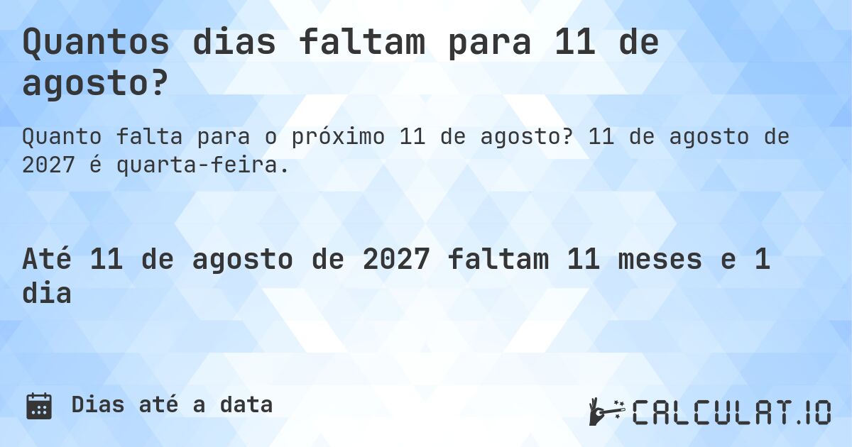 Quantos dias faltam para 11 de agosto?. 11 de agosto de 2027 é quarta-feira.