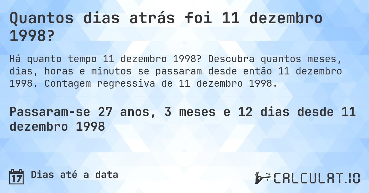 Quantos dias atrás foi 11 dezembro 1998?. Descubra quantos meses, dias, horas e minutos se passaram desde então 11 dezembro 1998. Contagem regressiva de 11 dezembro 1998.