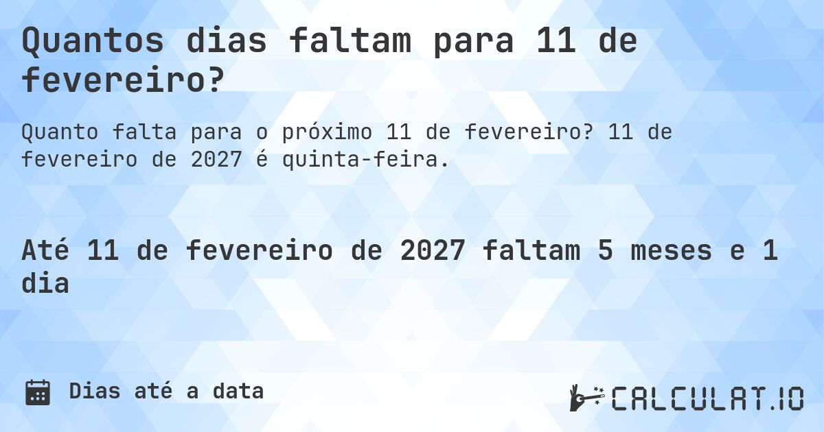 Quantos dias faltam para 11 de fevereiro?. 11 de fevereiro de 2027 é quinta-feira.