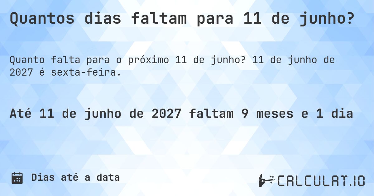 Quantos dias faltam para 11 de junho?. 11 de junho de 2027 é sexta-feira.