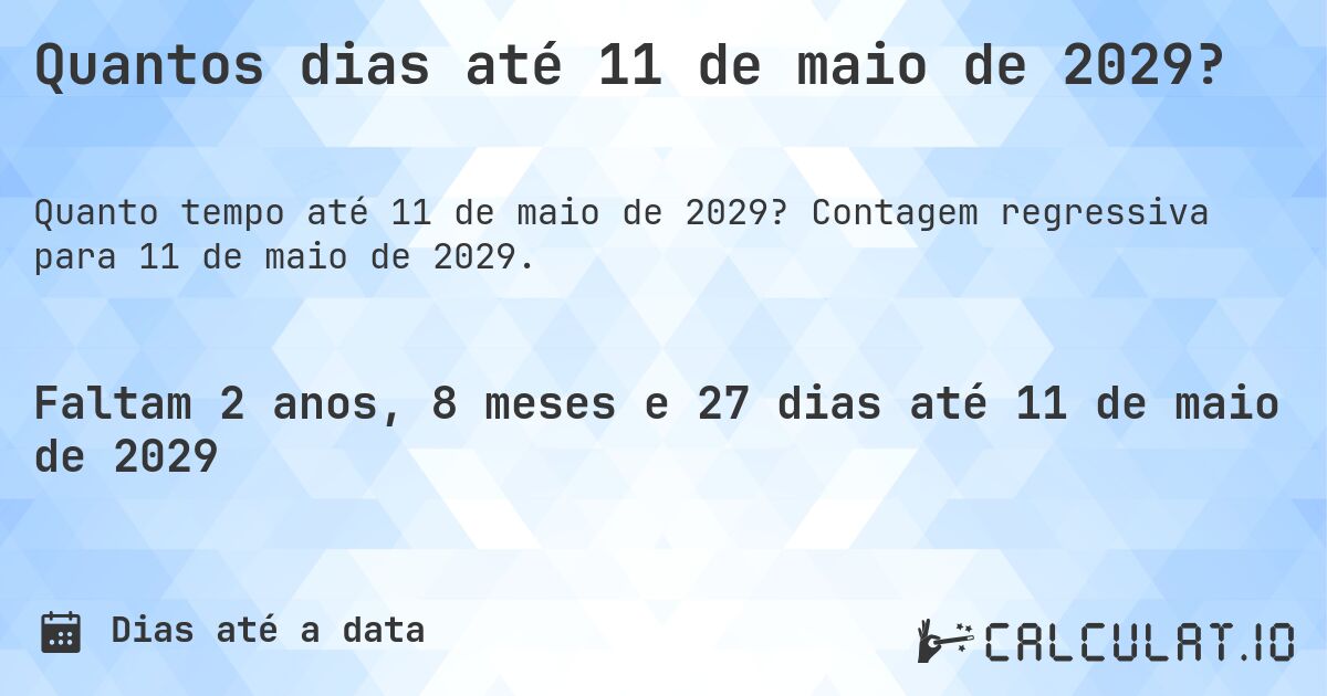Quantos dias até 11 de maio de 2029?. Contagem regressiva para 11 de maio de 2029.