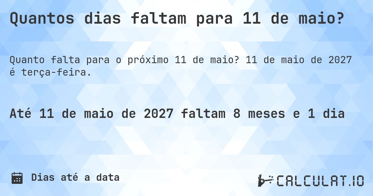 Quantos dias faltam para 11 de maio?. 11 de maio de 2027 é terça-feira.