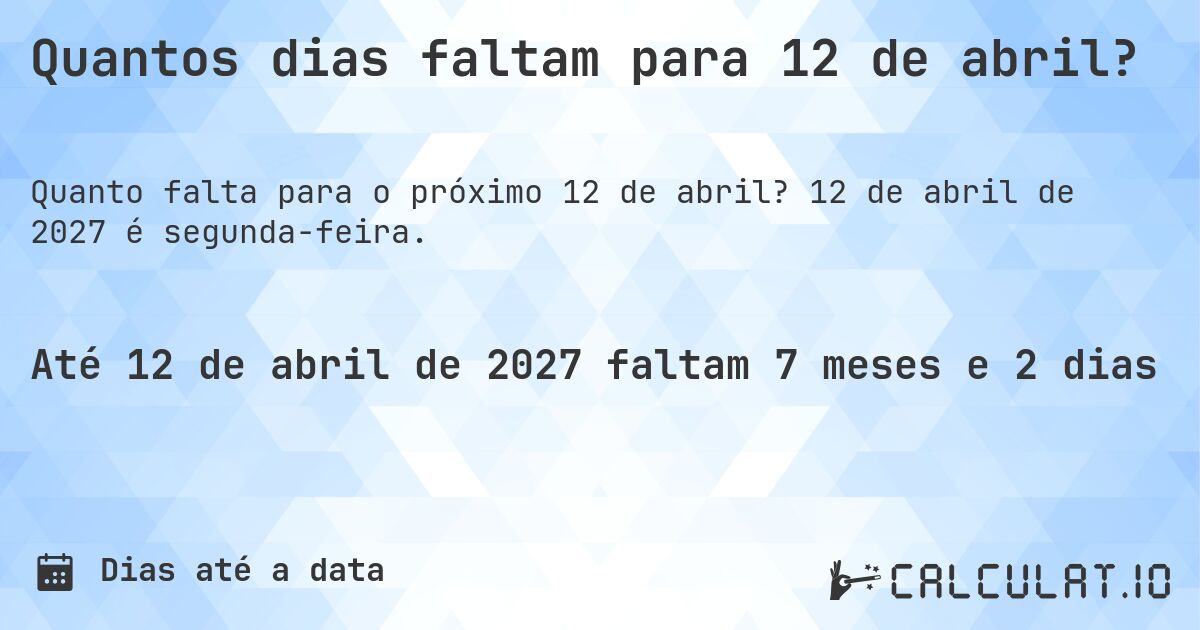 Quantos dias faltam para 12 de abril?. 12 de abril de 2027 é segunda-feira.
