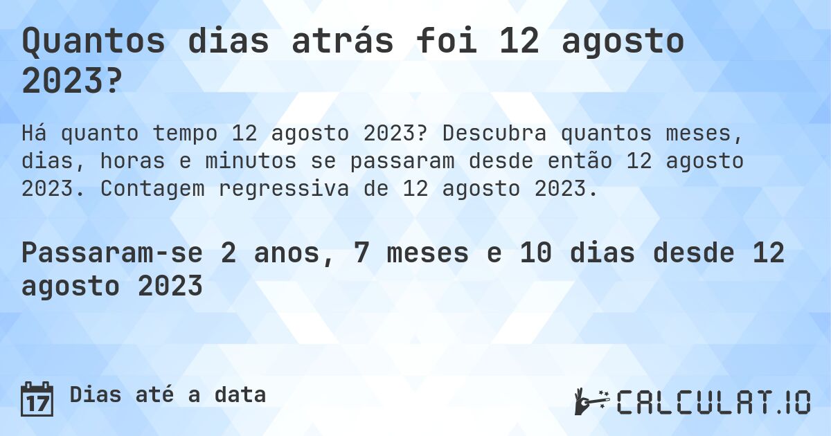 Quantos dias atrás foi 12 agosto 2023?. Descubra quantos meses, dias, horas e minutos se passaram desde então 12 agosto 2023. Contagem regressiva de 12 agosto 2023.