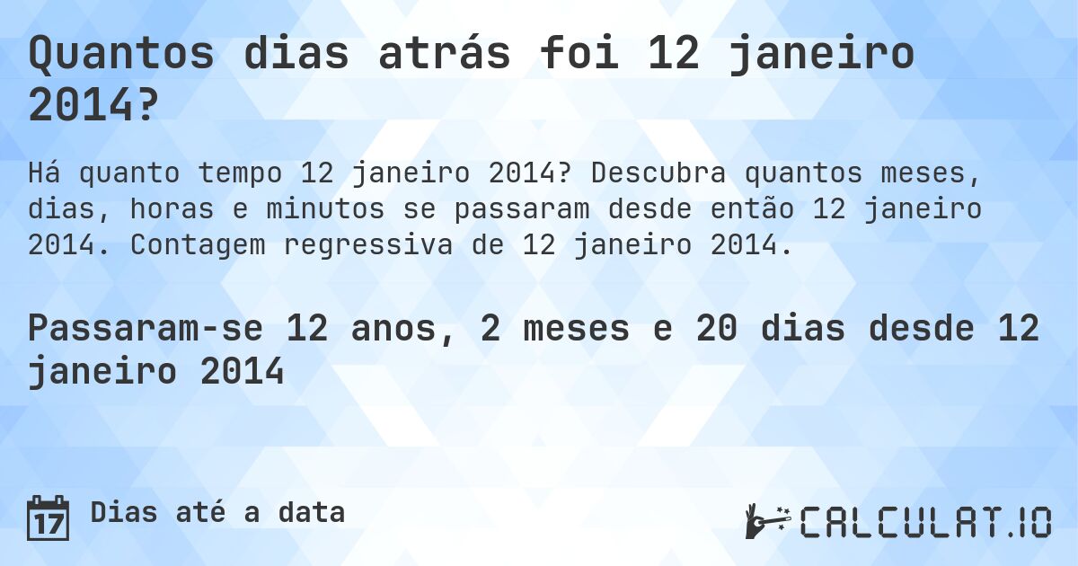 Quantos dias atrás foi 12 janeiro 2014?. Descubra quantos meses, dias, horas e minutos se passaram desde então 12 janeiro 2014. Contagem regressiva de 12 janeiro 2014.