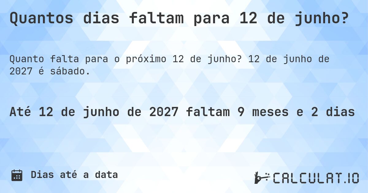 Quantos dias faltam para 12 de junho?. 12 de junho de 2027 é sábado.