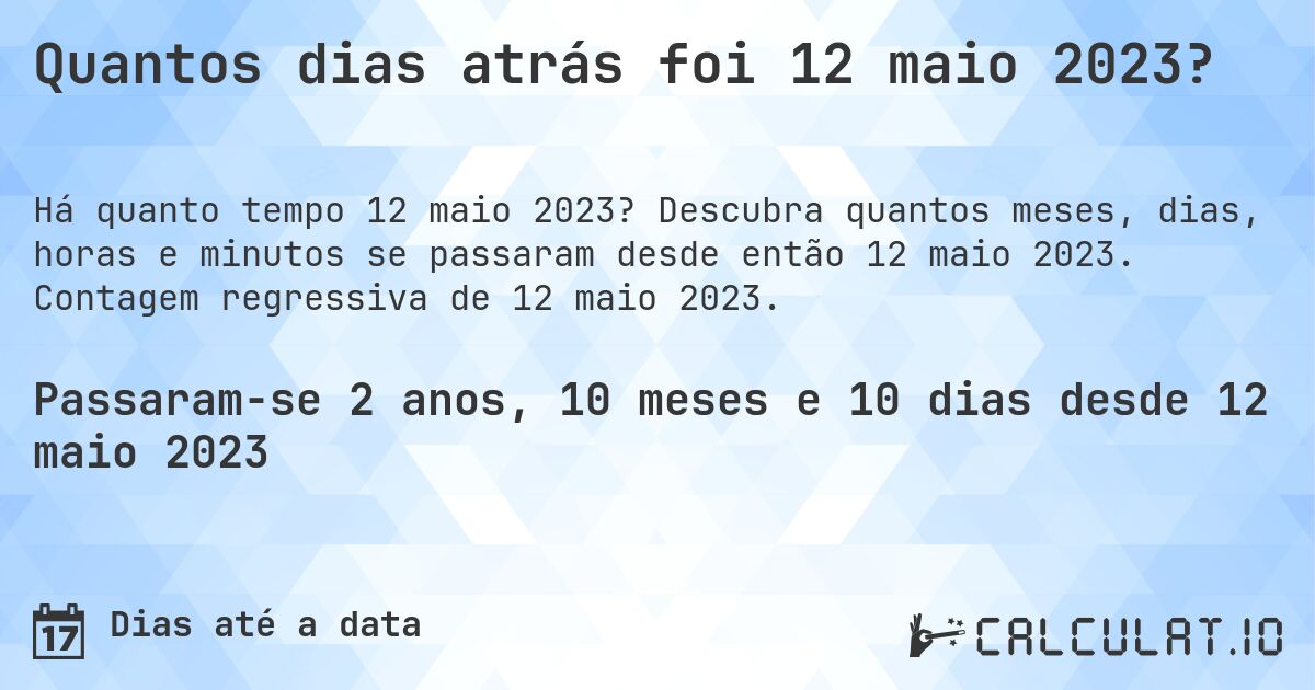 Quantos dias atrás foi 12 maio 2023?. Descubra quantos meses, dias, horas e minutos se passaram desde então 12 maio 2023. Contagem regressiva de 12 maio 2023.
