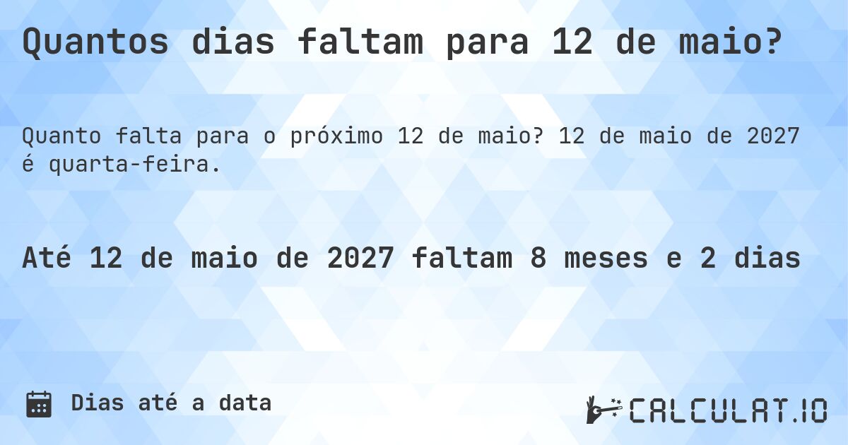 Quantos dias faltam para 12 de maio?. 12 de maio de 2027 é quarta-feira.