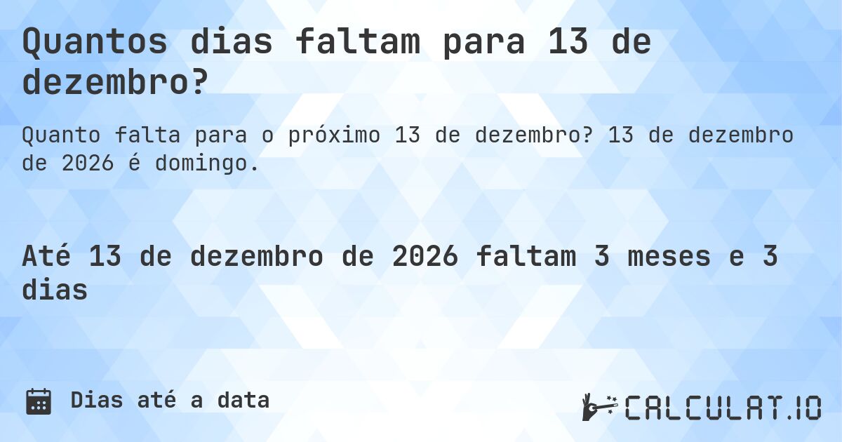 Quantos dias faltam para 13 de dezembro?. 13 de dezembro de 2026 é domingo.
