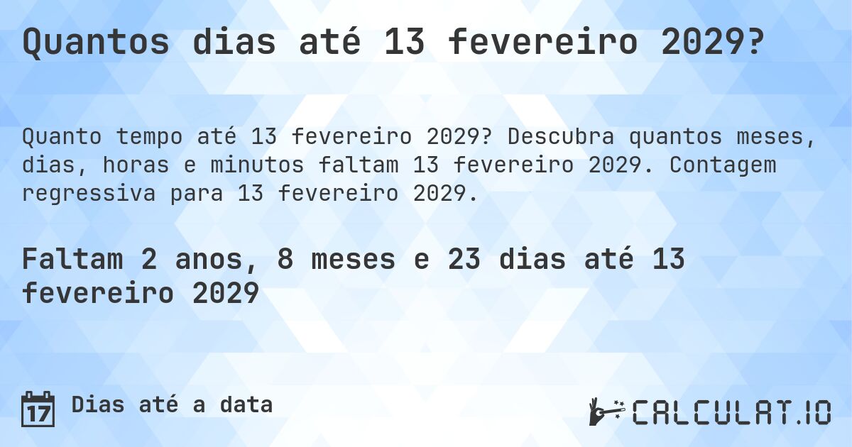 Quantos dias até 13 fevereiro 2029?. Descubra quantos meses, dias, horas e minutos faltam 13 fevereiro 2029. Contagem regressiva para 13 fevereiro 2029.