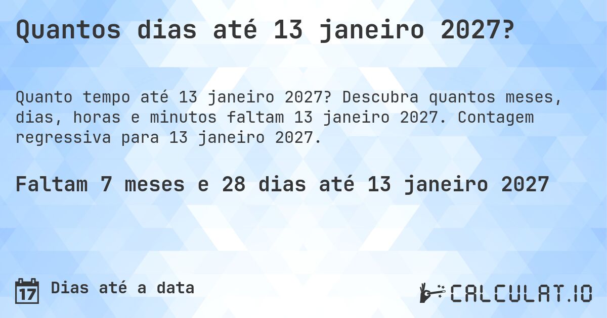 Quantos dias até 13 janeiro 2027?. Descubra quantos meses, dias, horas e minutos faltam 13 janeiro 2027. Contagem regressiva para 13 janeiro 2027.