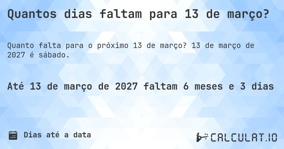 Quantos dias faltam para 13 de março?. 13 de março de 2027 é sábado.
