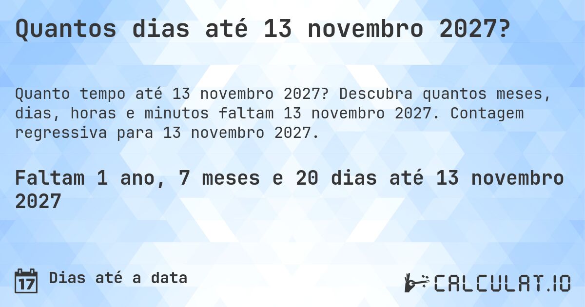 Quantos dias até 13 novembro 2027?. Descubra quantos meses, dias, horas e minutos faltam 13 novembro 2027. Contagem regressiva para 13 novembro 2027.