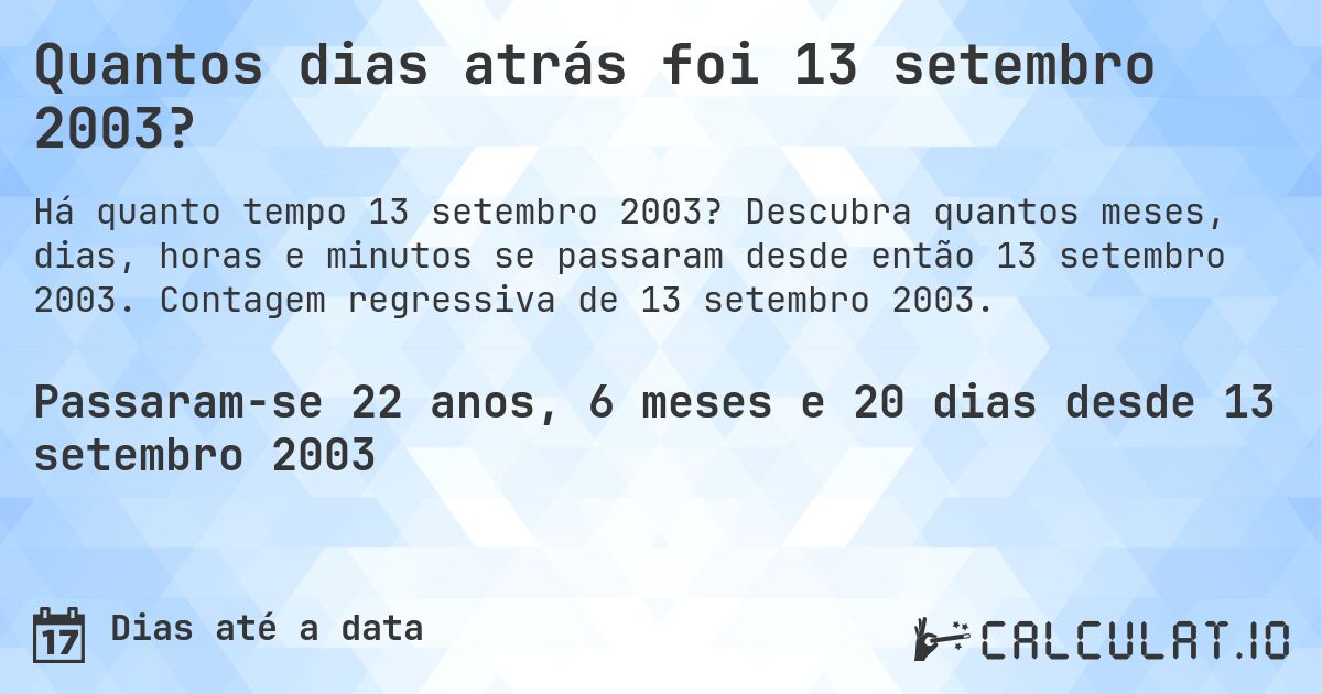 Quantos dias atrás foi 13 setembro 2003?. Descubra quantos meses, dias, horas e minutos se passaram desde então 13 setembro 2003. Contagem regressiva de 13 setembro 2003.