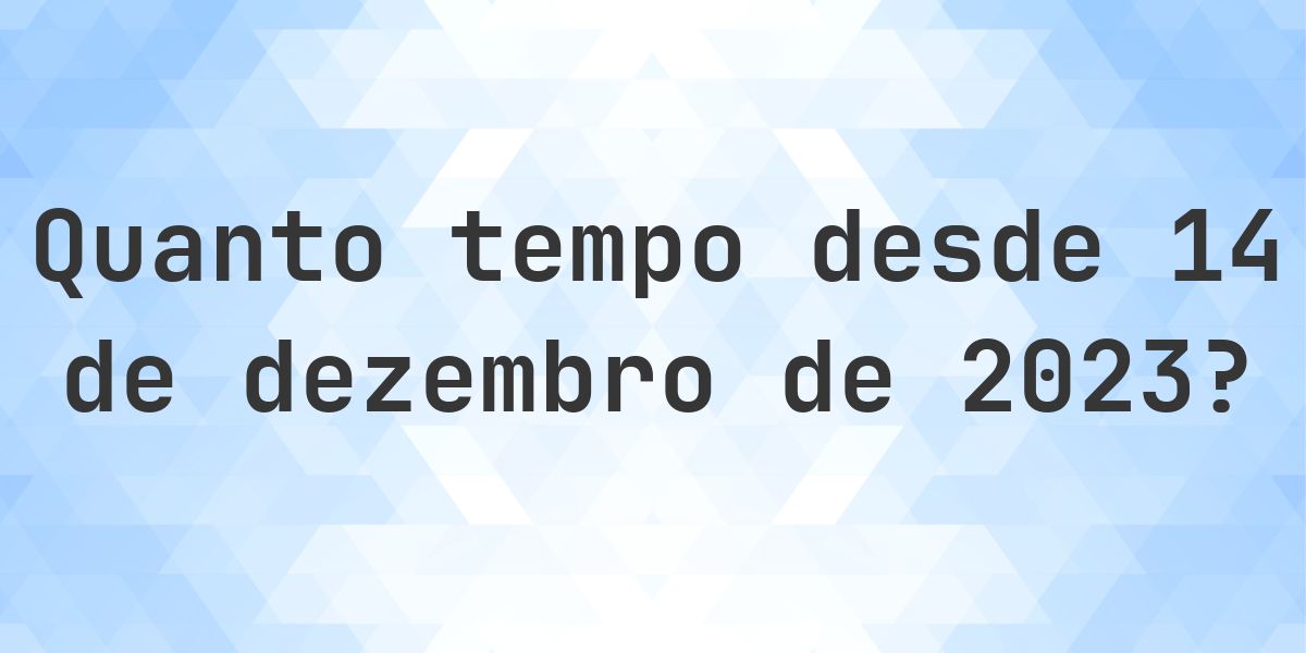 Quantos dias atrás foi 14 dezembro 2023? - Calculatio