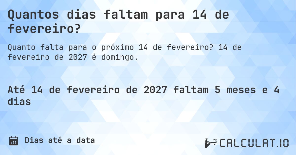 Quantos dias faltam para 14 de fevereiro?. 14 de fevereiro de 2027 é domingo.