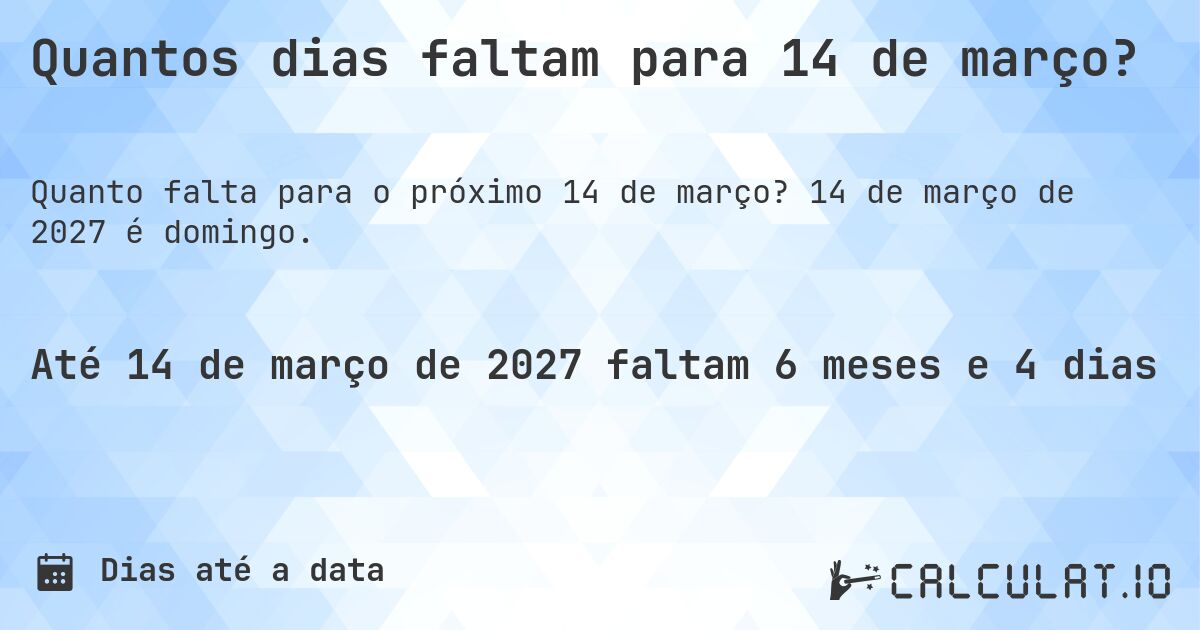 Quantos dias faltam para 14 de março?. 14 de março de 2027 é domingo.