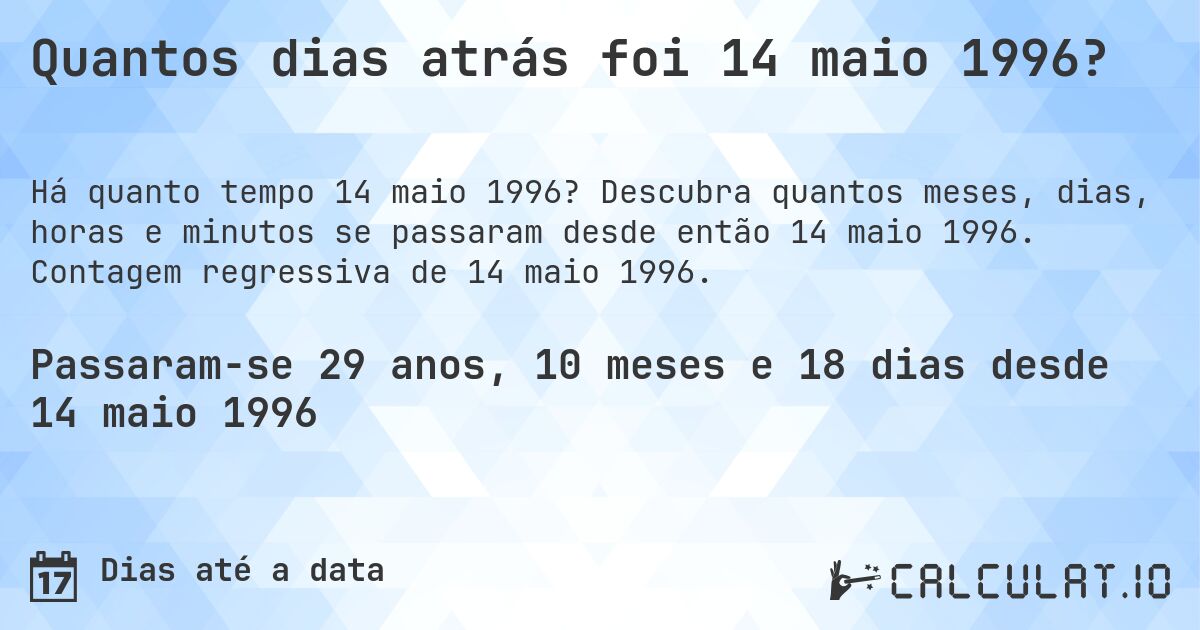 Quantos dias atrás foi 14 maio 1996?. Descubra quantos meses, dias, horas e minutos se passaram desde então 14 maio 1996. Contagem regressiva de 14 maio 1996.