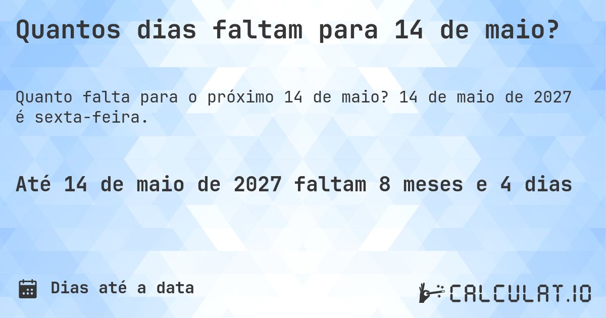 Quantos dias faltam para 14 de maio?. 14 de maio de 2027 é sexta-feira.