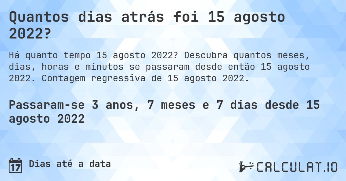 Quantos dias atrás foi 15 agosto 2022?. Descubra quantos meses, dias, horas e minutos se passaram desde então 15 agosto 2022. Contagem regressiva de 15 agosto 2022.