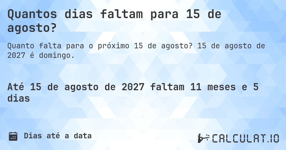 Quantos dias faltam para 15 de agosto?. 15 de agosto de 2027 é domingo.