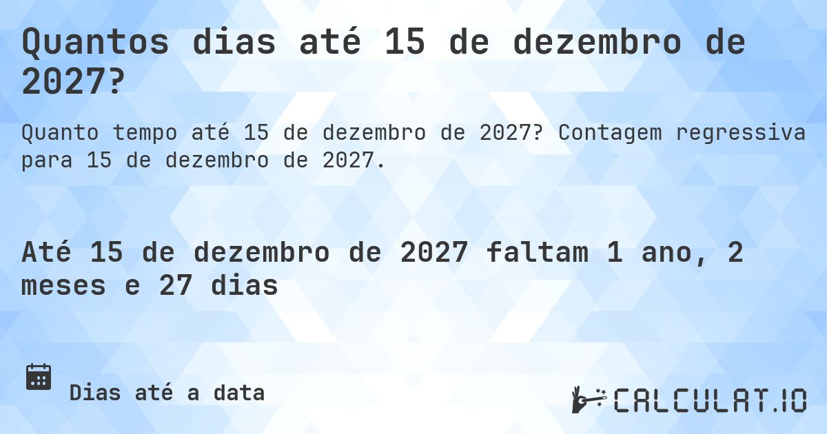 Quantos dias até 15 de dezembro de 2027?. Contagem regressiva para 15 de dezembro de 2027.