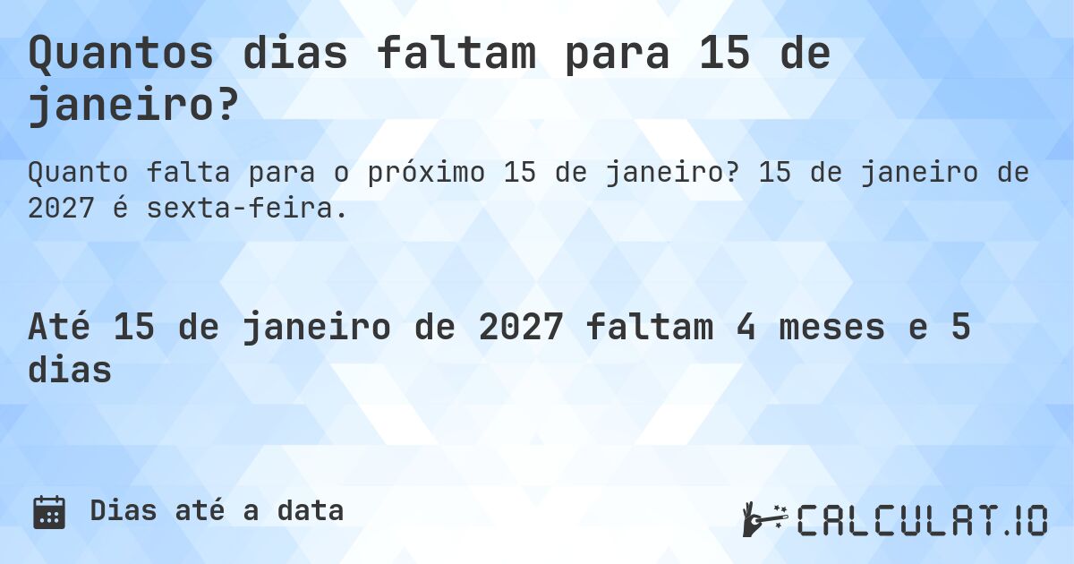 Quantos dias faltam para 15 de janeiro?. 15 de janeiro de 2027 é sexta-feira.