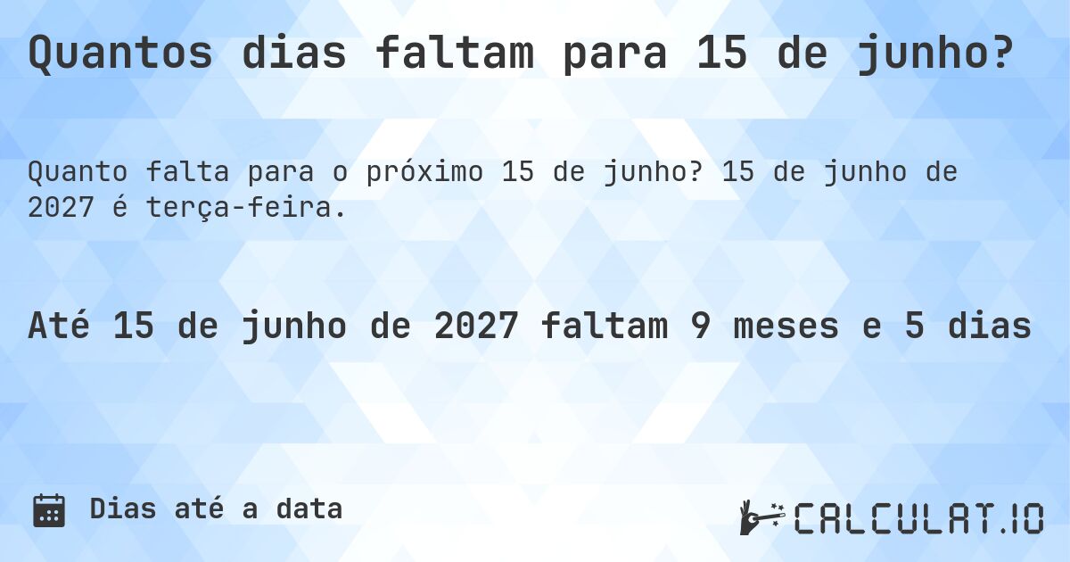Quantos dias faltam para 15 de junho?. 15 de junho de 2027 é terça-feira.
