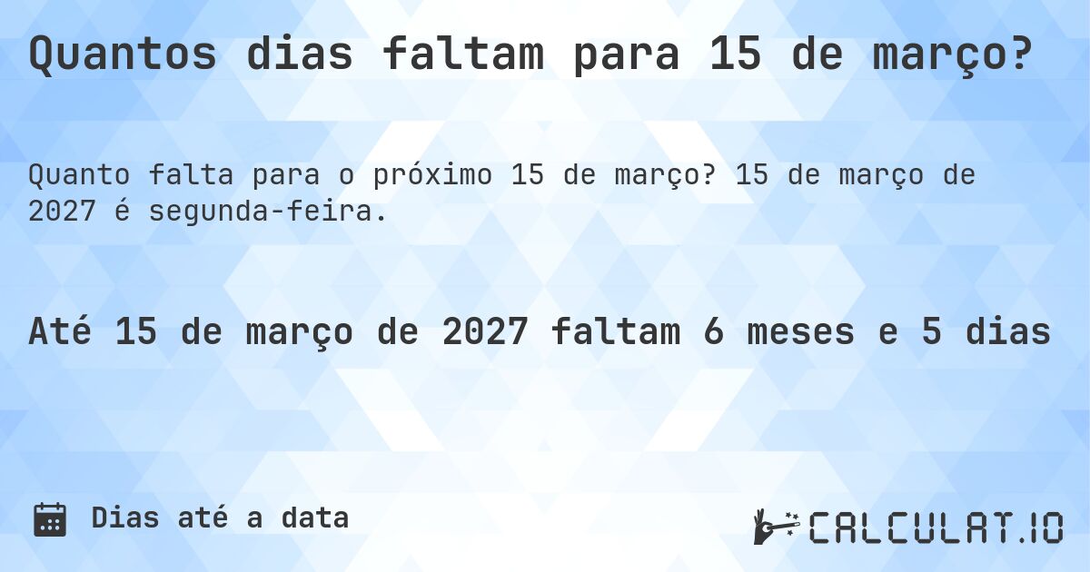 Quantos dias faltam para 15 de março?. 15 de março de 2027 é segunda-feira.