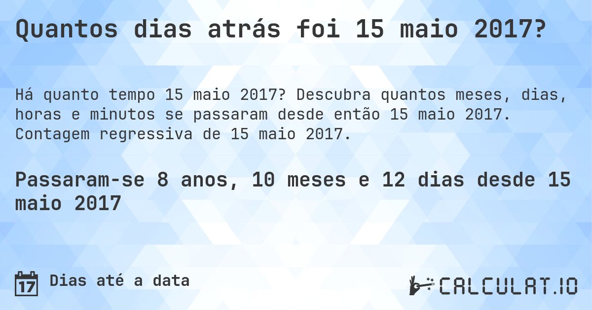 Quantos dias atrás foi 15 maio 2017?. Descubra quantos meses, dias, horas e minutos se passaram desde então 15 maio 2017. Contagem regressiva de 15 maio 2017.