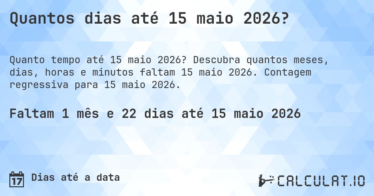 Quantos dias até 15 maio 2026?. Descubra quantos meses, dias, horas e minutos faltam 15 maio 2026. Contagem regressiva para 15 maio 2026.