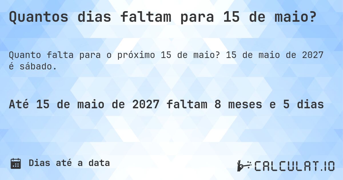 Quantos dias faltam para 15 de maio?. 15 de maio de 2027 é sábado.