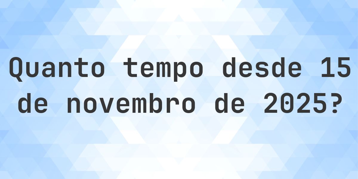 Quantos dias atrás foi 15 novembro 2025? - Calculatio