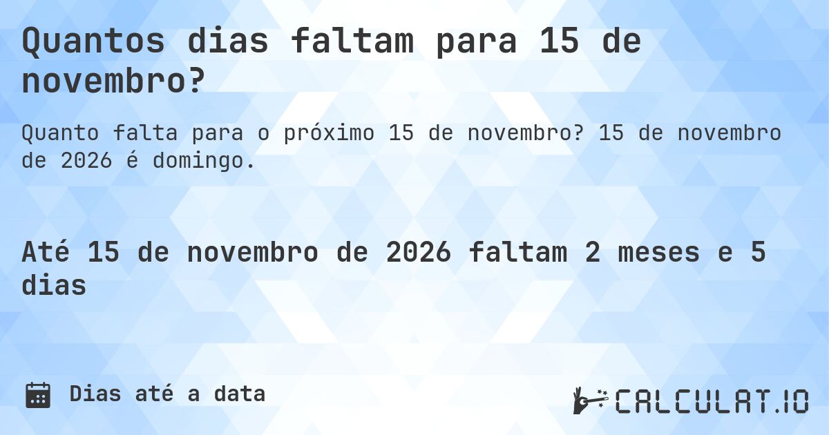 Quantos dias faltam para 15 de novembro?. 15 de novembro de 2026 é domingo.