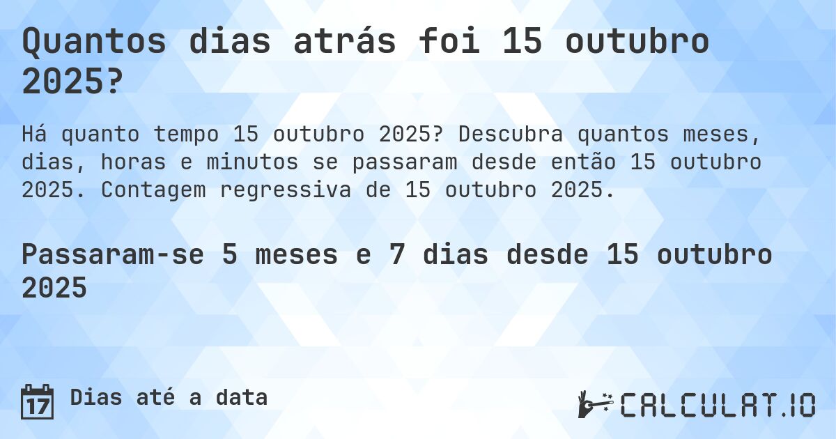 Quantos dias atrás foi 15 outubro 2025?. Descubra quantos meses, dias, horas e minutos se passaram desde então 15 outubro 2025. Contagem regressiva de 15 outubro 2025.