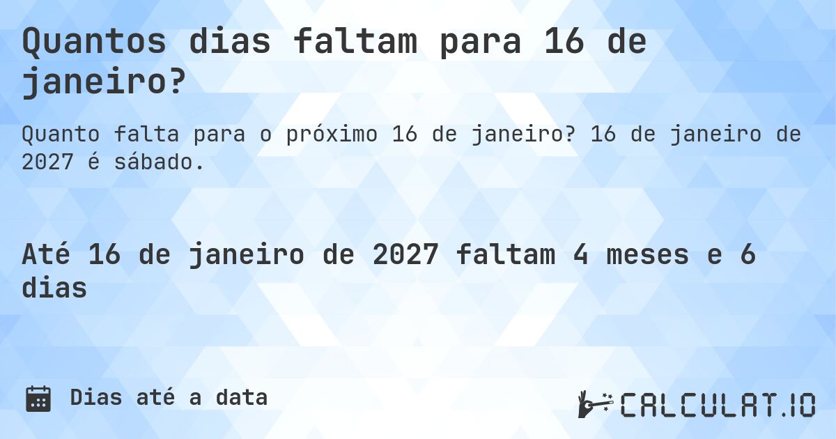Quantos dias faltam para 16 de janeiro?. 16 de janeiro de 2027 é sábado.