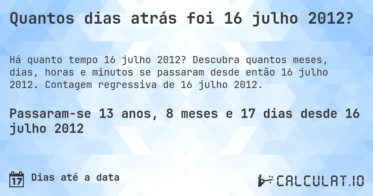 Quantos dias atrás foi 16 julho 2012?. Descubra quantos meses, dias, horas e minutos se passaram desde então 16 julho 2012. Contagem regressiva de 16 julho 2012.