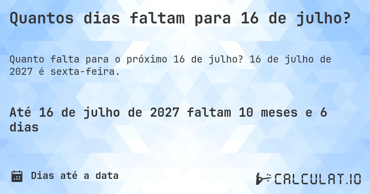 Quantos dias faltam para 16 de julho?. 16 de julho de 2027 é sexta-feira.