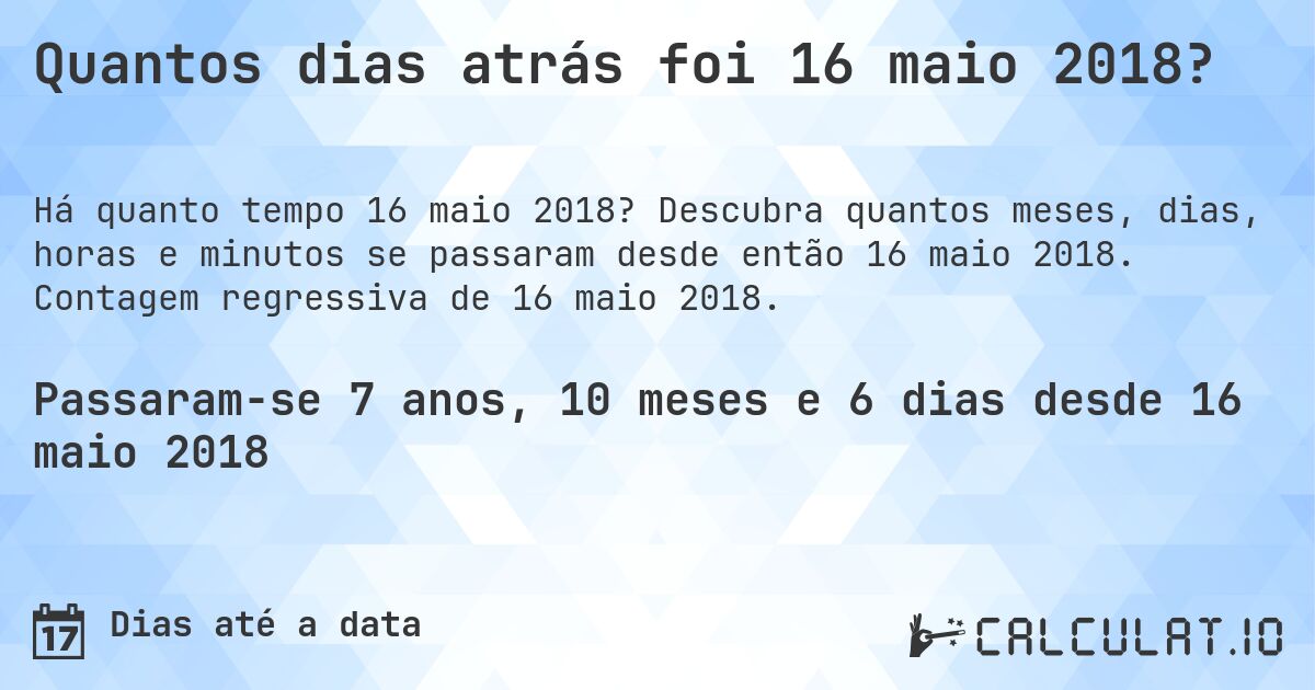 Quantos dias atrás foi 16 maio 2018?. Descubra quantos meses, dias, horas e minutos se passaram desde então 16 maio 2018. Contagem regressiva de 16 maio 2018.