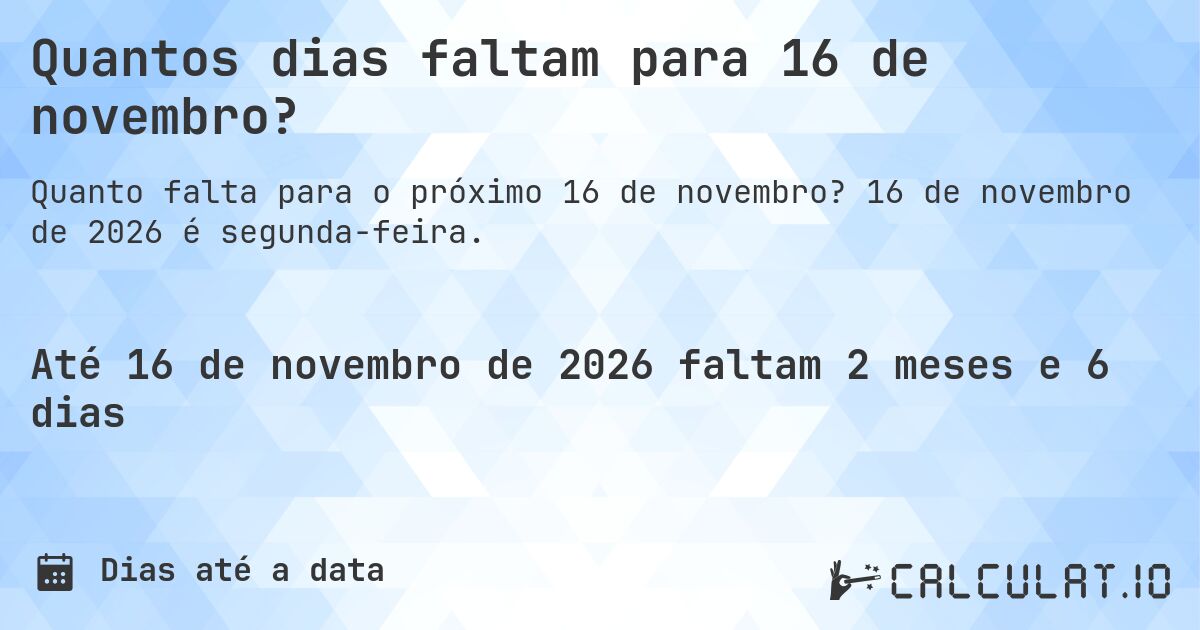 Quantos dias faltam para 16 de novembro?. 16 de novembro de 2026 é segunda-feira.