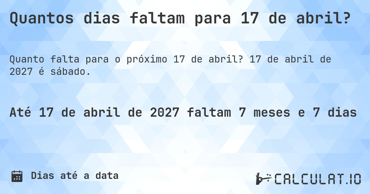 Quantos dias faltam para 17 de abril?. 17 de abril de 2027 é sábado.