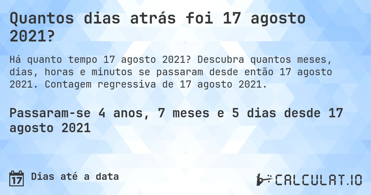 Quantos dias atrás foi 17 agosto 2021?. Descubra quantos meses, dias, horas e minutos se passaram desde então 17 agosto 2021. Contagem regressiva de 17 agosto 2021.