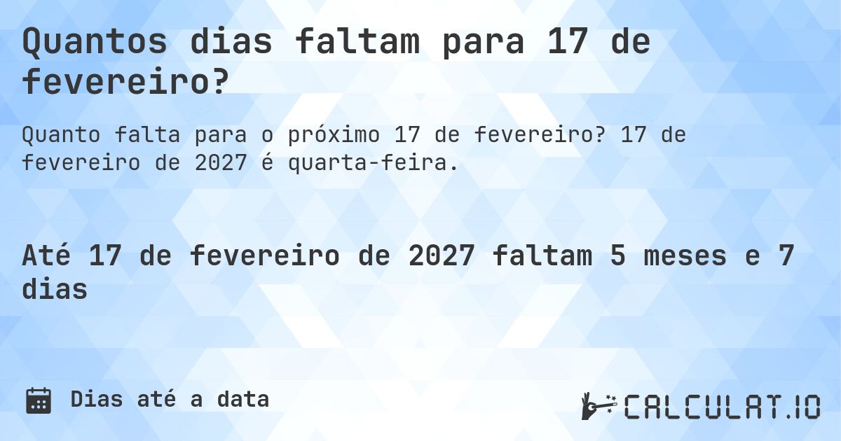 Quantos dias faltam para 17 de fevereiro?. 17 de fevereiro de 2027 é quarta-feira.