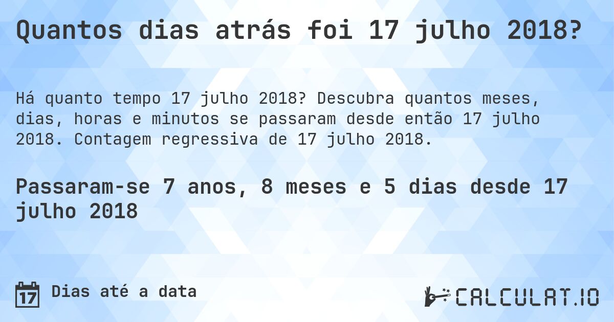 Quantos dias atrás foi 17 julho 2018?. Descubra quantos meses, dias, horas e minutos se passaram desde então 17 julho 2018. Contagem regressiva de 17 julho 2018.