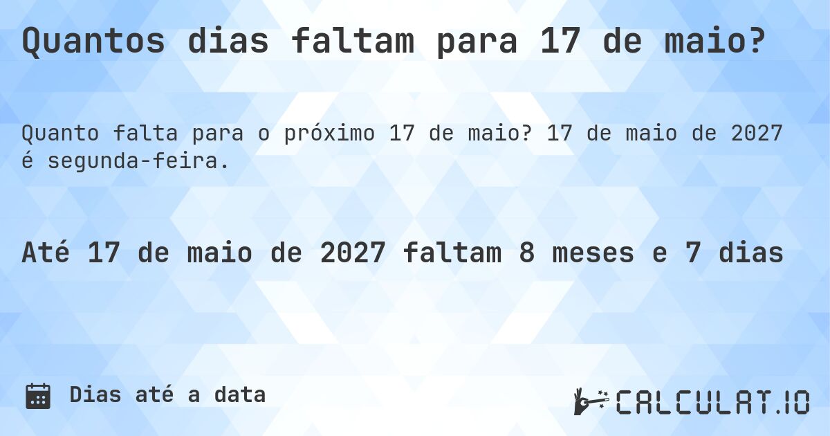 Quantos dias faltam para 17 de maio?. 17 de maio de 2027 é segunda-feira.